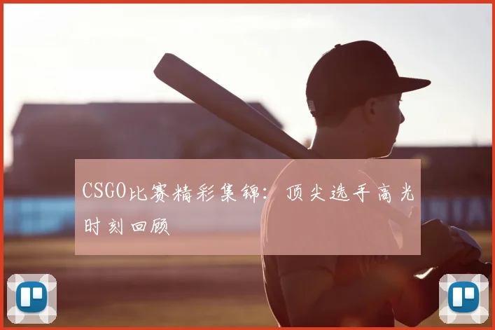 CSGO比赛精彩集锦：顶尖选手高光时刻回顾