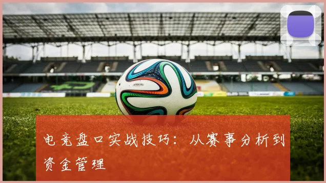 电竞盘口实战技巧：从赛事分析到资金管理