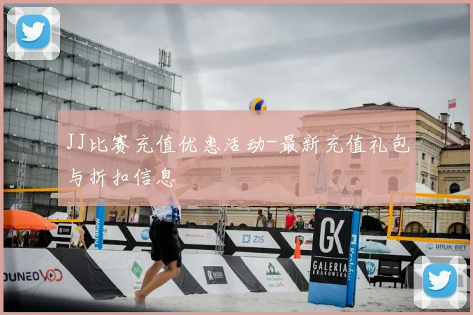JJ比赛充值优惠活动-最新充值礼包与折扣信息