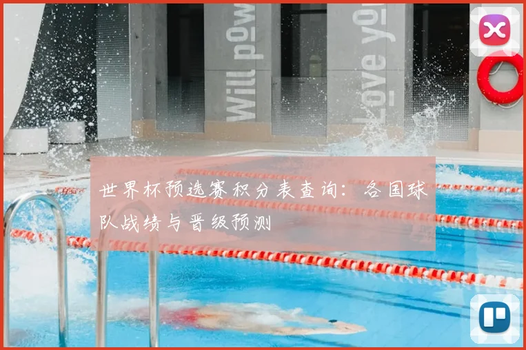 世界杯预选赛积分表查询：各国球队战绩与晋级预测