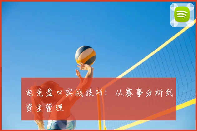 电竞盘口实战技巧：从赛事分析到资金管理