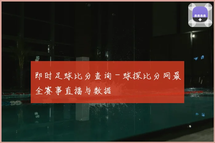即时足球比分查询 - 球探比分网最全赛事直播与数据