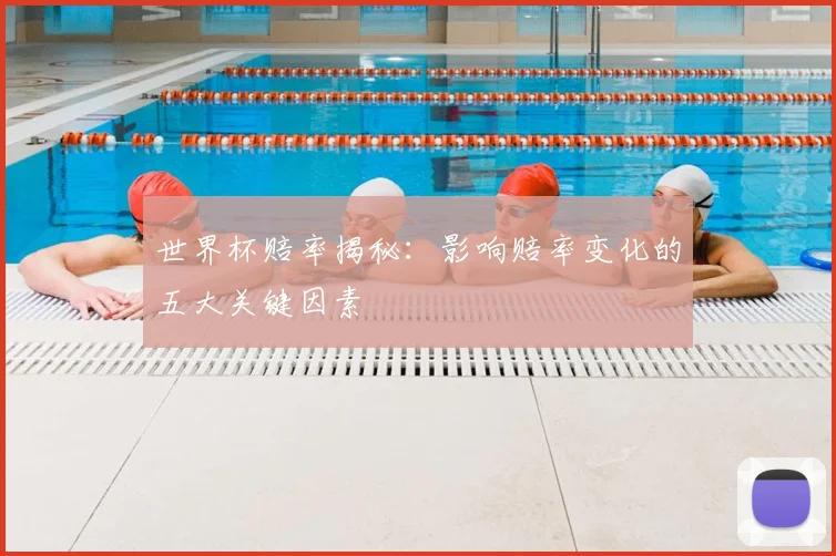 世界杯赔率揭秘：影响赔率变化的五大关键因素