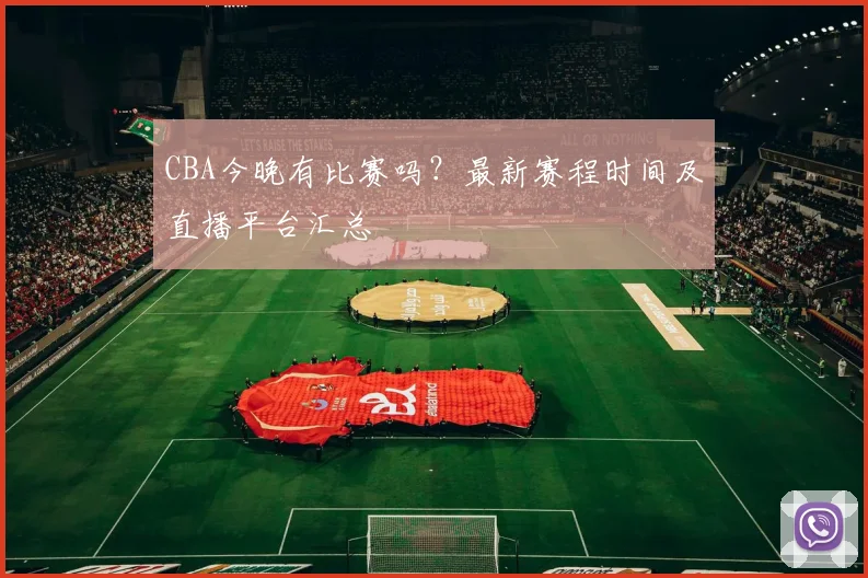 CBA今晚有比赛吗？最新赛程时间及直播平台汇总