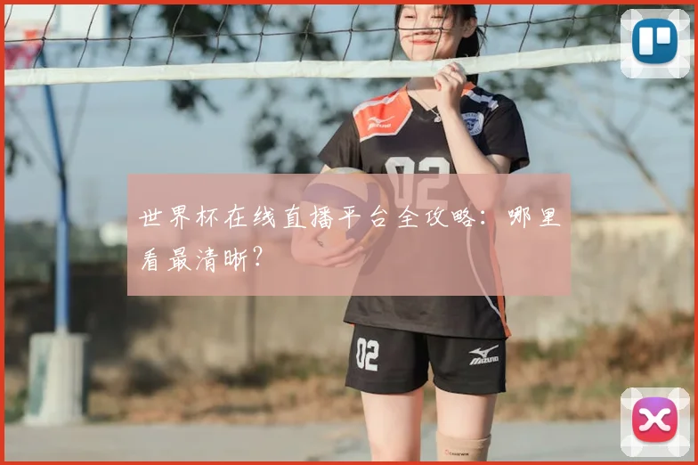 世界杯在线直播平台全攻略：哪里看最清晰？