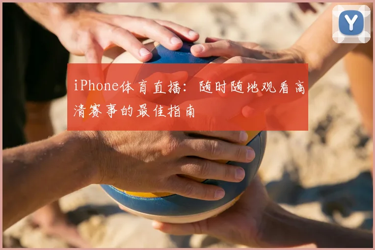 iPhone体育直播：随时随地观看高清赛事的最佳指南